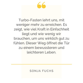 Zitat: Turbo-Fasten als Weg zu einem bewussteren Leben – Sonja Fuchs Zitatbild: „Turbo-Fasten lehrt uns, mit weniger mehr zu erreichen …“ – Zitat von Sonja Fuchs über die Kraft der Einfachheit beim Fasten